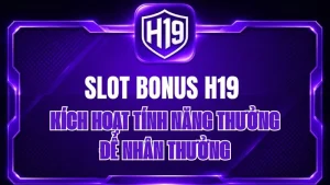 Slot Bonus H19 – Kích Hoạt Tính Năng Thưởng Để Nhân Thưởng